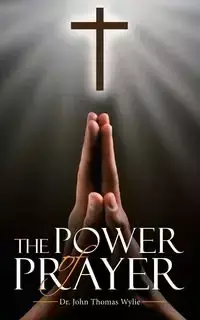 The Power of Prayer - John Thomas Wylie Dr.