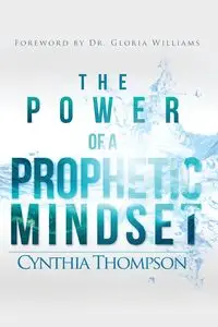 The Power of a Prophetic Mindset - Cynthia Thompson