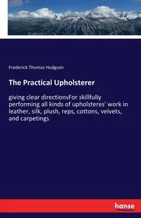 The Practical Upholsterer - Frederick Thomas Hodgson