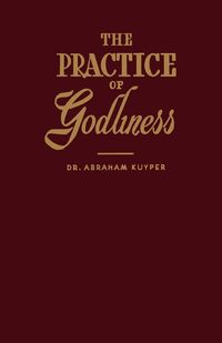 The Practice of Godliness - Abraham Kuyper