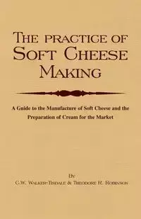 The Practice of Soft Cheesemaking - A Guide to the Manufacture of Soft Cheese and the Preparation of Cream for the Market - Walker-Tisdale C. W.