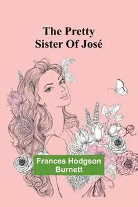 The Pretty Sister Of José - Frances Hodgson Burnett