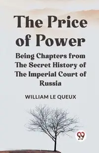 The Price Of Power   Being Chapters From The Secret History Of The Imperial Court Of Russia - Le William Queux