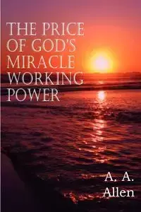 The Price of God's Miracle Working Power - Allen A.