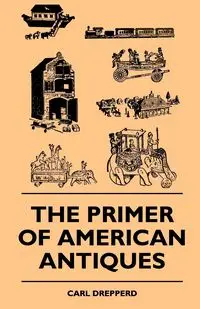 The Primer Of American Antiques - Carl Drepperd