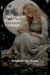 The Princess Priscilla's Fortnight - Von Elizabeth Arnim