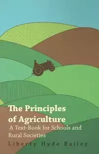 The Principles of Agriculture - A Text-Book for Schools and Rural Societies - Bailey L. H.