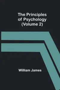 The Principles of Psychology (Volume 2) - James William