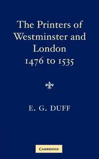 The Printers, Stationers and Bookbinders of Westminster and London from 1476 to 1535 - Gordon Duff E.