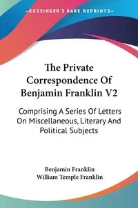 The Private Correspondence Of Benjamin Franklin V2 - Franklin Benjamin