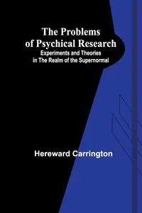 The Problems of Psychical Research; Experiments and Theories in the Realm of the Supernormal - Carrington Hereward