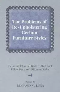 The Problems of Re-Upholstering Certain Furniture Styles - Including Channel Back, Tufted Back, Pillow Back and Ottoman Styles - C. Luna Benjamin