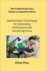 The Productivity Pro's Guide to Dopamine Detox - Ethan Flow