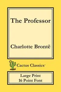 The Professor (Cactus Classics Large Print) - Charlotte Brontë