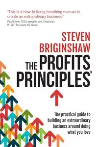 The Profits Principles - The practical guide to building an extraordinary business around doing what you love - Steven Briginshaw