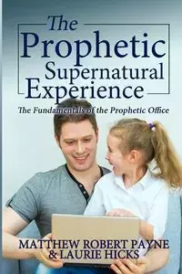 The Prophetic Supernatural Experience - Matthew Robert Payne