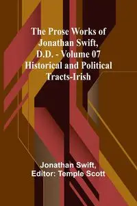 The Prose Works of Jonathan Swift, D.D. - Volume 07; Historical and Political Tracts-Irish - Jonathan Swift