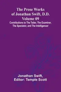 The Prose Works of Jonathan Swift, D.D. - Volume 09; Contributions to The Tatler, The Examiner, The Spectator, and The Intelligencer - Jonathan Swift