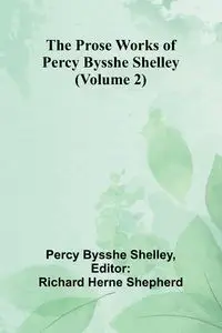 The Prose Works of Percy Bysshe Shelley (Volume 2) - Shelley Percy Bysshe