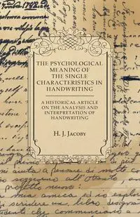 The Psychological Meaning of the Single Characteristics in Handwriting - A Historical Article on the Analysis and Interpretation of Handwriting - Jacoby H J