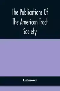 The Publications Of The American Tract Society - Unknown