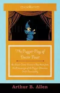 The Puppet-Play of Doctor Faust - An Heroi-Comic Drama in Four Acts from the Manuscripts of the Puppet-Showman Guido Bonneschky - Various