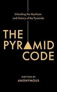 The Pyramid Code- Unlocking the Mysticism and History of the Pyramids - Jason Shurka