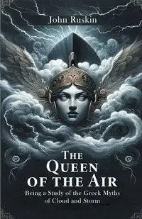 The Queen Of The Air Being A Study Of The Greek Myths Of Cloud And Storm - John Ruskin