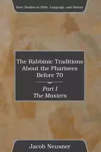 The Rabbinic Traditions About the Pharisees Before 70, Part I - Jacob Neusner