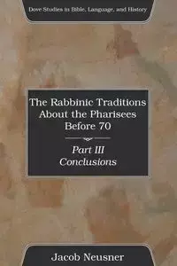 The Rabbinic Traditions About the Pharisees Before 70, Part III - Jacob Neusner