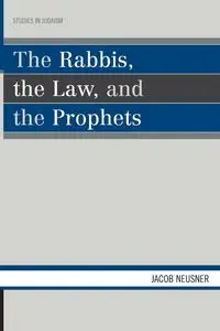 The Rabbis, the Law, and the Prophets - Jacob Neusner