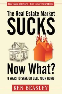 The Real Estate Market Sucks, Now What? - Ken Beasley