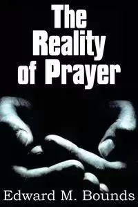 The Reality of Prayer - Edward M. Bounds