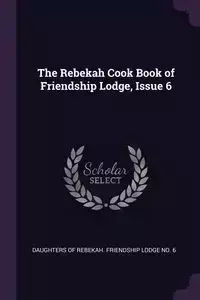 The Rebekah Cook Book of Friendship Lodge, Issue 6 - Daughters Of Rebekah. Friendship Lodge N