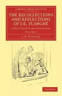 The Recollections and Reflections of J. R. Planche - Planch J. R.