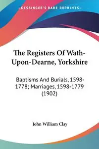 The Registers Of Wath-Upon-Dearne, Yorkshire - Clay John William