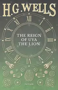 The Reign of Uya the Lion - Wells H. G.