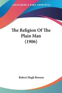 The Religion Of The Plain Man (1906) - Robert Hugh Benson