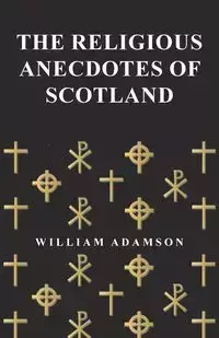 The Religious Anecdotes of Scotland - William Adamson