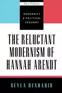 The Reluctant Modernism of Hannah Arendt - Benhabib Seyla