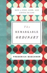 The Remarkable Ordinary - Frederick Buechner