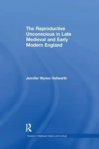 The Reproductive Unconscious in Late Medieval and Early Modern England - Jennifer Hellwarth Wynne