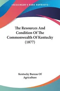 The Resources And Condition Of The Commonwealth Of Kentucky (1877) - Kentucky Bureau Of Agriculture