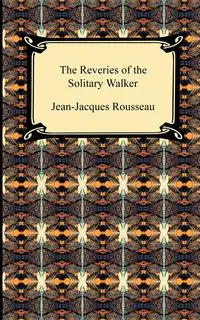 The Reveries of the Solitary Walker - Jean Jacques Rousseau