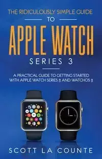 The Ridiculously Simple Guide to Apple Watch Series 3 - Scott La Counte