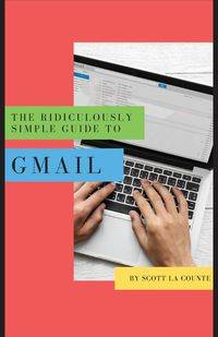 The Ridiculously Simple Guide to Gmail - Scott La Counte