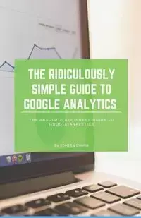 The Ridiculously Simple Guide to Google Analytics - Scott La Counte