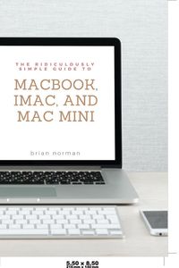 The Ridiculously Simple Guide to MacBook, iMac, and Mac Mini - Norman Brian