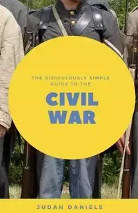 The Ridiculously Simple Guide to the Civil War - Daniels Judah