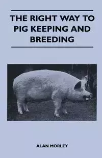 The Right Way to Pig Keeping and Breeding - Alan Morley